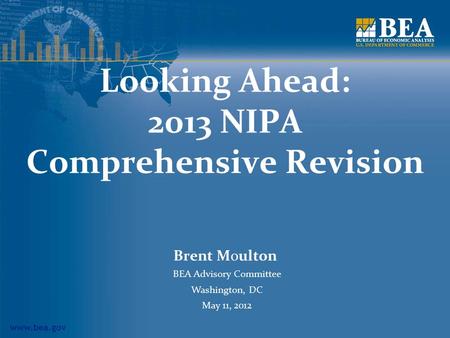 Www.bea.gov Looking Ahead: 2013 NIPA Comprehensive Revision Brent Moulton BEA Advisory Committee Washington, DC May 11, 2012.