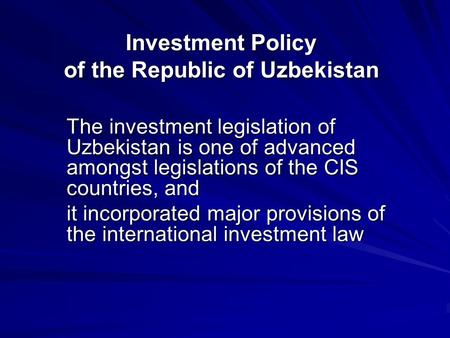 Investment Policy of the Republic of Uzbekistan The investment legislation of Uzbekistan is one of advanced amongst legislations of the CIS countries,