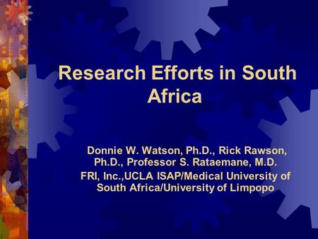 Research Efforts in South Africa Donnie W. Watson, Ph.D., Rick Rawson, Ph.D., Professor S. Rataemane, M.D. FRI, Inc.,UCLA ISAP/Medical University of South.