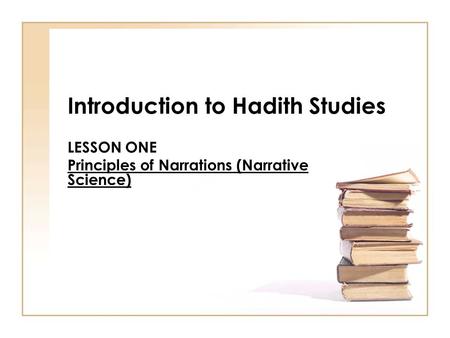 Introduction to Hadith Studies LESSON ONE Principles of Narrations (Narrative Science)