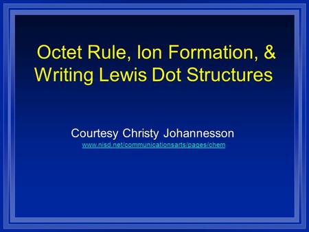 Octet Rule, Ion Formation, & Writing Lewis Dot Structures Courtesy Christy Johannesson www.nisd.net/communicationsarts/pages/chem.