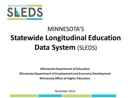 November 2014 MINNESOTA’S Statewide Longitudinal Education Data System (SLEDS) Minnesota Department of Education Minnesota Department of Employment and.