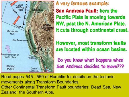 Read pages 545 - 550 of Hamblin for details on the tectonic movements along Transform Boundaries. Other Continental Transform Fault boundaries: Dead Sea,