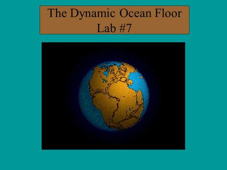 The Dynamic Ocean Floor Lab #7