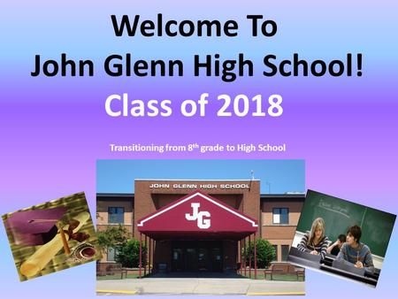 Welcome To John Glenn High School! Class of 2018 Transitioning from 8 th grade to High School.