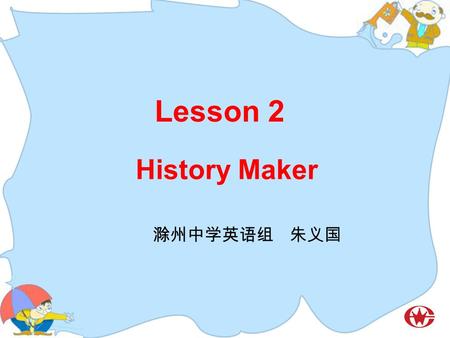 Lesson 2 History Maker 滁州中学英语组 朱义国. Guess and Talk.