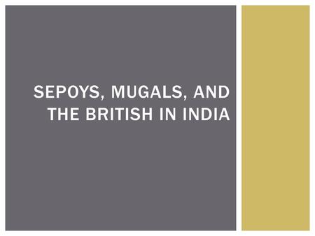 SEPOYS, MUGALS, AND THE BRITISH IN INDIA.  For many years India was seen as the brightest jewel in the crown of Queen Victoria.  India was the key to.