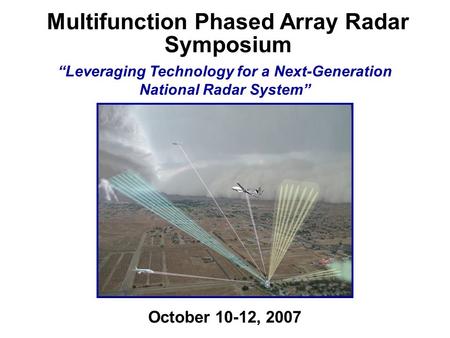 October 10-12, 2007 Multifunction Phased Array Radar Symposium “Leveraging Technology for a Next-Generation National Radar System”