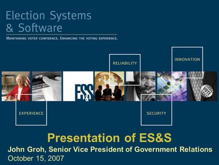 Presentation of ES&S John Groh, Senior Vice President of Government Relations October 15, 2007.