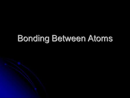 Bonding Between Atoms.