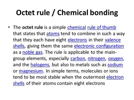 Octet rule / Chemical bonding The octet rule is a simple chemical rule of thumb that states that atoms tend to combine in such a way that they each have.