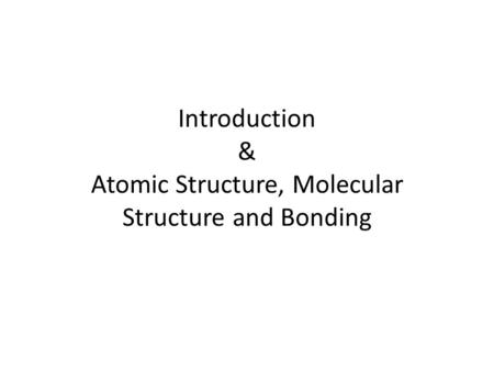 Introduction & Atomic Structure, Molecular Structure and Bonding.