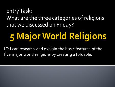 Entry Task: What are the three categories of religions that we discussed on Friday? LT: I can research and explain the basic features of the five major.