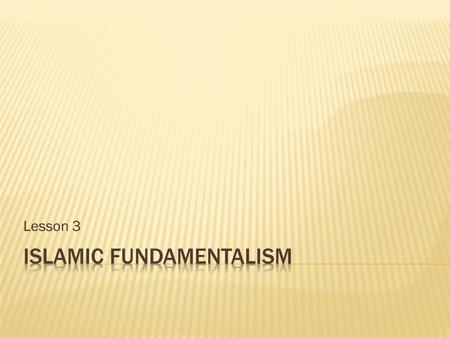 Lesson 3.  Identify origins and beliefs of fundamentalist movements.  Research major fundamentalist groups.  Articulate arguments for and against the.