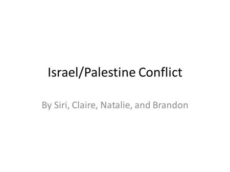 Israel/Palestine Conflict By Siri, Claire, Natalie, and Brandon.