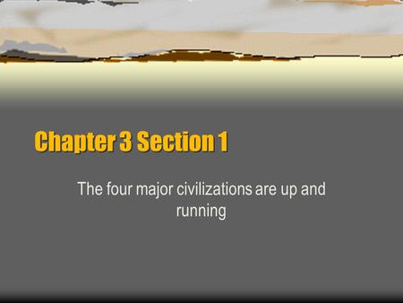Chapter 3 Section 1 The four major civilizations are up and running.