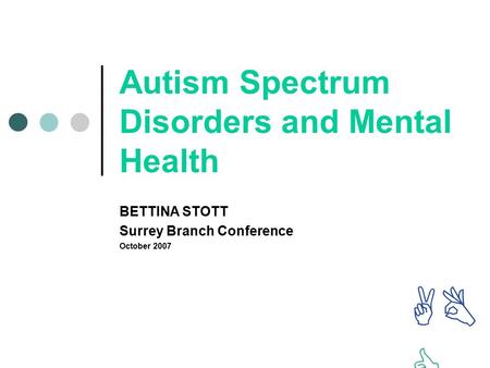 Autism Spectrum Disorders and Mental Health BETTINA STOTT Surrey Branch Conference October 2007 AB C.