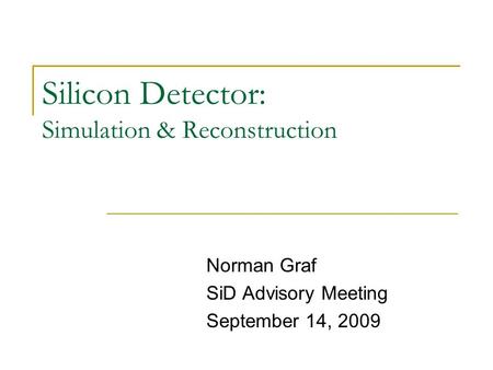 Silicon Detector: Simulation & Reconstruction Norman Graf SiD Advisory Meeting September 14, 2009.