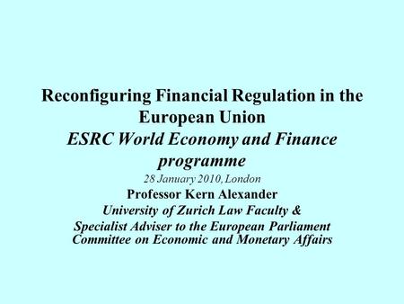 Reconfiguring Financial Regulation in the European Union ESRC World Economy and Finance programme 28 January 2010, London Professor Kern Alexander University.