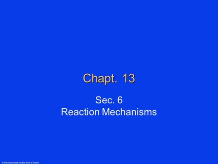 © University of South Carolina Board of Trustees Chapt. 13 Sec. 6 Reaction Mechanisms.