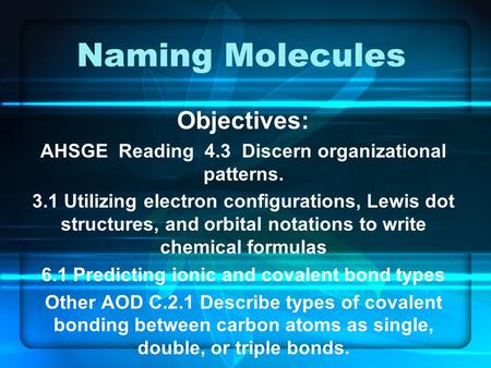 Naming Molecules Objectives: AHSGE Reading 4.3 Discern organizational patterns. 3.1 Utilizing electron configurations, Lewis dot structures, and orbital.