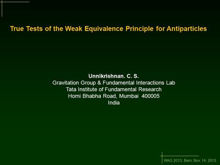 WAG 2013, Bern, Nov. 14, 2013 True Tests of the Weak Equivalence Principle for Antiparticles Unnikrishnan. C. S. Gravitation Group & Fundamental Interactions.