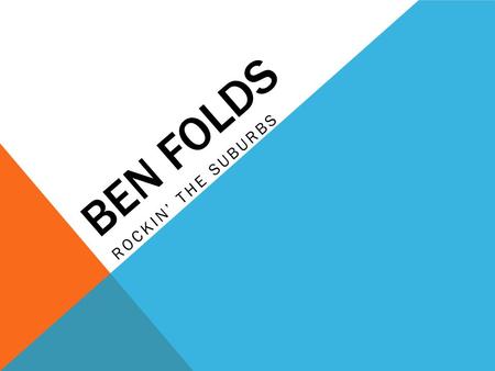 BEN FOLDS ROCKIN’ THE SUBURBS. BENJAMIN SCOTT FOLDS Born September 12 th 1966 in Winston-salem North Carolina Song writer and composer Plays lead rock.