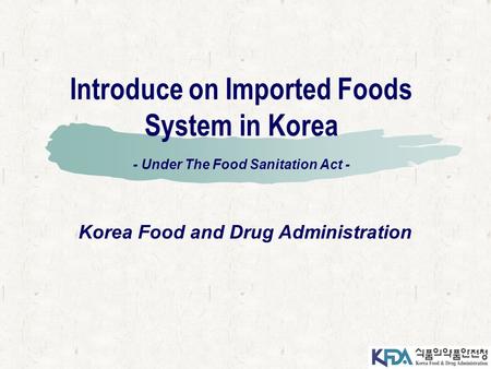 Introduce on Imported Foods System in Korea - Under The Food Sanitation Act - Korea Food and Drug Administration.