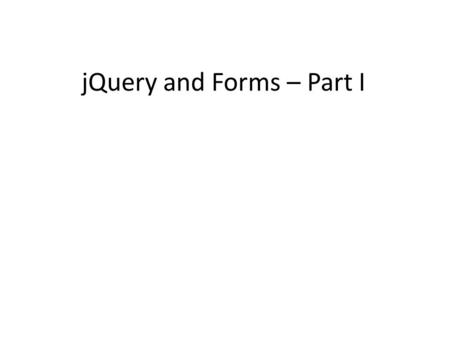 JQuery and Forms – Part I. Learning Objectives By the end of this lecture, you should be able to: – Retrieve the values entered by a user into a form.