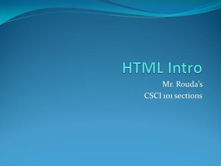 Mr. Rouda’s CSCI 101 sections. What does a web page consist of? Code HTML, CSS, XHTML, XML, etc. Images Gif, jpg, png, etc. Plugins Swf, flv, etc. JavaScript.
