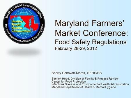 Maryland Farmers’ Market Conference: Food Safety Regulations February 28-29, 2012 Sherry Donovan-Morris, REHS/RS Section Head, Division of Facility &