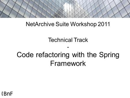 NetArchive Suite Workshop 2011 Technical Track - Code refactoring with the Spring Framework.