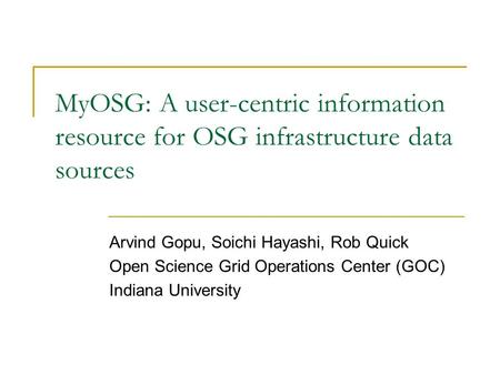 MyOSG: A user-centric information resource for OSG infrastructure data sources Arvind Gopu, Soichi Hayashi, Rob Quick Open Science Grid Operations Center.