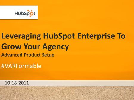 Leveraging HubSpot Enterprise To Grow Your Agency Advanced Product Setup 10-18-2011 #VARFormable 1.