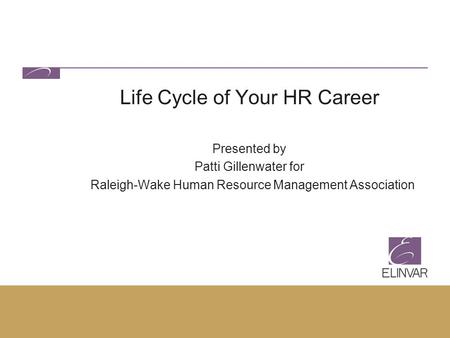 Life Cycle of Your HR Career Presented by Patti Gillenwater for Raleigh-Wake Human Resource Management Association.