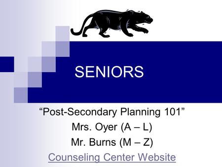 SENIORS “Post-Secondary Planning 101” Mrs. Oyer (A – L) Mr. Burns (M – Z) Counseling Center Website.