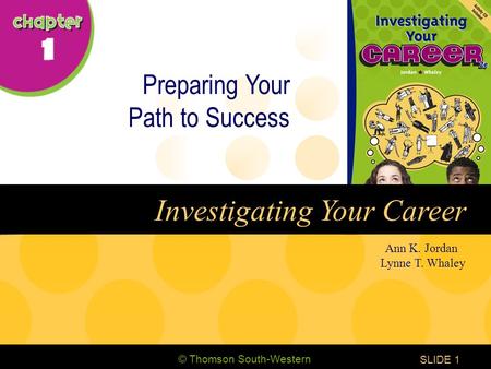 © Thomson South-Western CHAPTER 1 SLIDE1 Ann K. Jordan Lynne T. Whaley Investigating Your Career Preparing Your Path to Success.