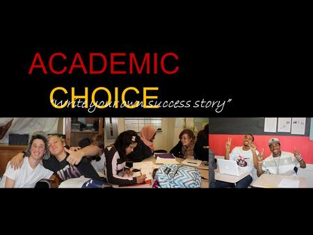 ACADEMIC CHOICE “Write your own success story”. Few people know how their lives will turn out. You may not know exactly who you are yet, or what you are.
