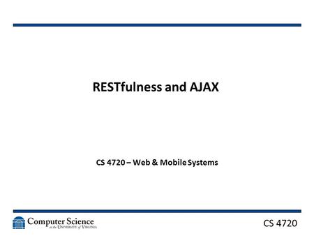 CS 4720 RESTfulness and AJAX CS 4720 – Web & Mobile Systems.