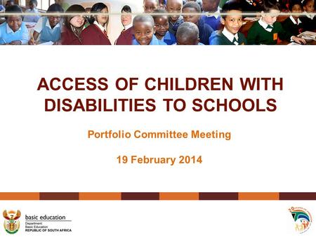 ACCESS OF CHILDREN WITH DISABILITIES TO SCHOOLS Portfolio Committee Meeting 19 February 2014.
