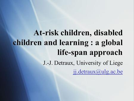 At-risk children, disabled children and learning : a global life-span approach J.-J. Detraux, University of Liege J.-J. Detraux, University.