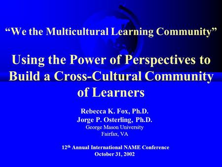 “We the Multicultural Learning Community” Using the Power of Perspectives to Build a Cross-Cultural Community of Learners Rebecca K. Fox, Ph.D. Jorge P.
