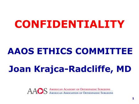 AAOS ETHICS COMMITTEE Joan Krajca-Radcliffe, MD CONFIDENTIALITY 1.