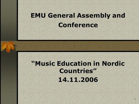 1 EMU General Assembly and Conference “Music Education in Nordic Countries” 14.11.2006.