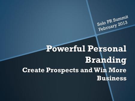 Powerful Personal Branding Create Prospects and Win More Business Solo PR Summit February 2013.