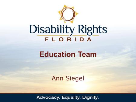 Education Team Ann Siegel. Who Are We The Education Team works to ensure that children with disabilities throughout Florida receive free and appropriate.