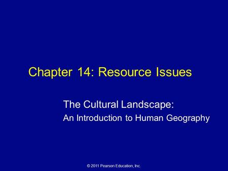© 2011 Pearson Education, Inc. Chapter 14: Resource Issues The Cultural Landscape: An Introduction to Human Geography.