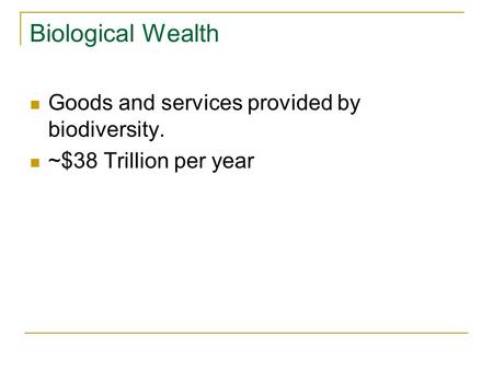 Biological Wealth Goods and services provided by biodiversity. ~$38 Trillion per year.