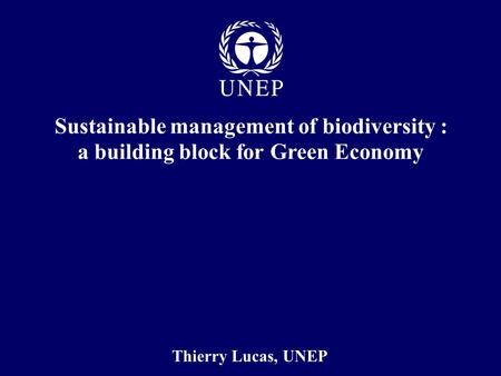 Thierry Lucas, UNEP Sustainable management of biodiversity : a building block for Green Economy.