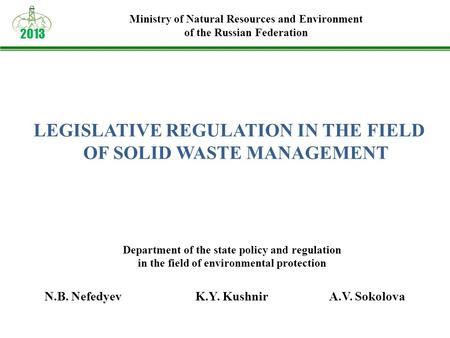 LEGISLATIVE REGULATION IN THE FIELD OF SOLID WASTE MANAGEMENT 2013 Ministry of Natural Resources and Environment of the Russian Federation N.B. NefedyevK.Y.